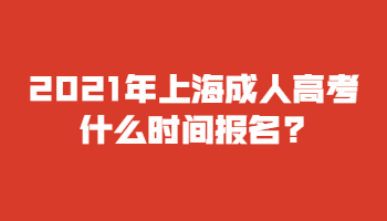 2021年上海成人高考什么时间报名?
