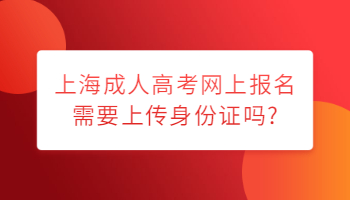 上海成人高考网上报名需要上传身份证吗?