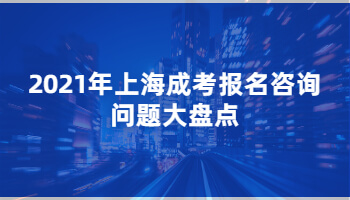 2021年上海成考报名咨询问题大盘点