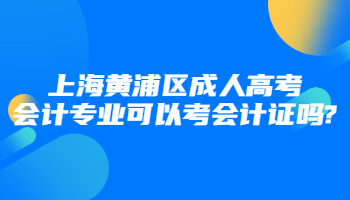 上海黄浦区成人高考会计专业可以考会计证吗?