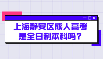 上海静安区成人高考是全日制本科吗?