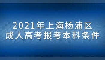 2021年上海杨浦区成人高考报考本科条件