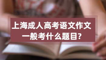 上海成人高考语文作文一般考什么题目?
