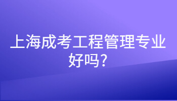 上海成人高考工程管理专业好吗?