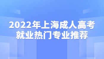 2022年上海成人高考就业热门专业推荐