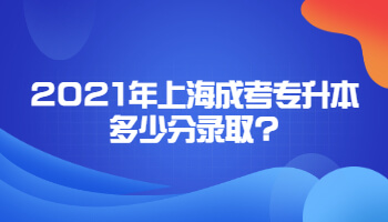 2021年上海成考专升本多少分录取?