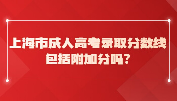 上海市成人高考录取分数线包括附加分吗?