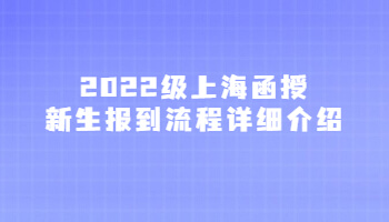 2022级上海函授新生报到流程详细介绍
