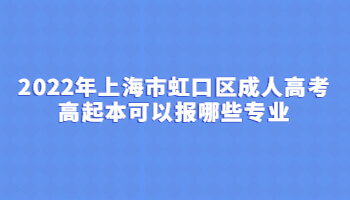 2022年上海市虹口区成人高考高起本可以报哪些专业