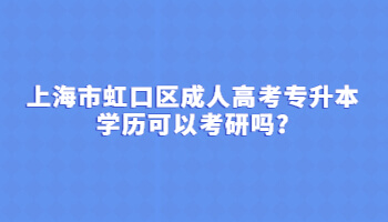上海市虹口区成人高考专升本学历可以考研吗?