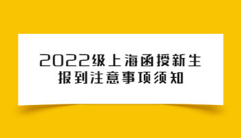 2022级上海函授新生报到注意事项须知