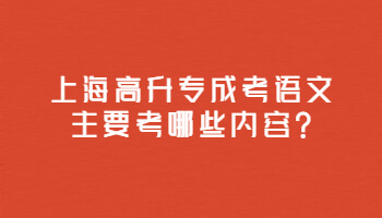 上海高升专成考语文主要考哪些内容?
