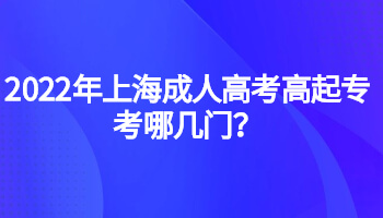 2022年上海成人高考高起专考哪几门？