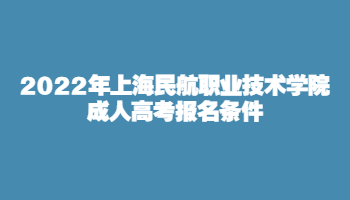 2022年上海民航职业技术学院成人高考报名条件